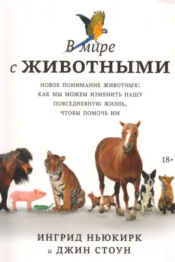 В мире с животными. Новое понимание животных: как мы можем изменить нашу повседневную жизнь, чтобы помочь им