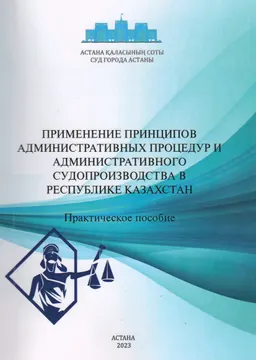 Применение принципов административных процедур и административного судопроизводства в Республике Казахстан : Практическое пособие