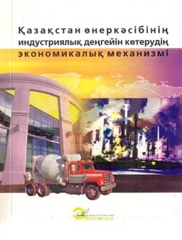 Қазақстан өнеркәсібінің индустриялық деңгейін көтерудің экономикалық механизмі : Монография