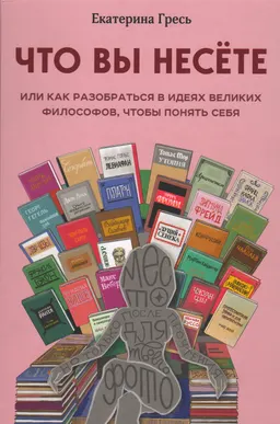Что вы несете, или Как разобраться в идеях велиуких философов, чтобы понять себя