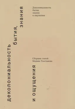 Деколониальность бытия, знания и ощущения : сборник статей