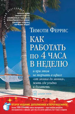 Как работать по 4 часа в неделю : И при этом не торчать в офисе "от звонка до звонка", жить где угодно и богатеть : пер. с англ.