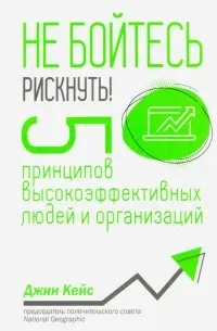 Не бойтесь рискнуть! 5 принципов высокоэффективных людей и организаций