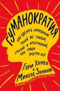 Гуманократия. Как сделать компанию такой же гибкой, смелой и креативной, как люди внутри нее