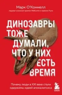 Динозавры тоже думали, что у них есть время : почему люди в ХХI веке стали одержимы идеей апокалипсиса