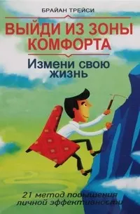 Выйди из зоны комфорта. Измени свою жизнь. 21 метод повышения личной эффективности