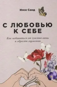 С любовью к себе : Как избавиться от чувства вины и обрести гармонию