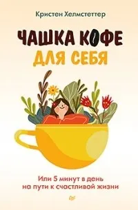 Чашка кофе для себя. Или 5 минут в день на пути к счастливой жизни