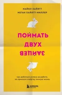 Поймать двух зайцев : как добиться успеха на работе, не принося в жертву личную жизнь