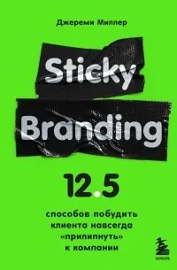 Sticky Branding. 12,5 способов побудить клиента навсегда "прилипнуть" к компании