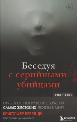 Беседуя с серийными убийцами: глубокое погружение в разум самых жестоких людей в мире