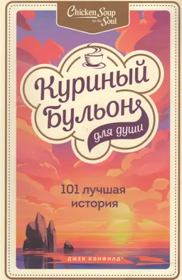 Куриный бульон для души: 101 лучшая история