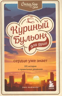 Куриный бульон для души. Сердце уже знает: 101 история о правильных решениях