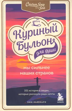 Куриный бульон для души. Мы сильнее наших страхов : 101 история о людях, которые рискнули ради мечты
