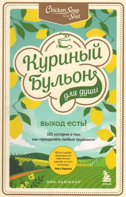 Куриный бульон для души. Выход есть! : 101 история о том, как преодолеть любые трудности