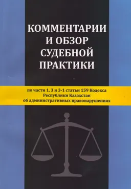 Комментарии и обзор судебной практики по части 1,3 и 3-1 статьи 159 Кодекса Республики Казахстан об административных правонарушениях