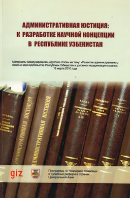 Административная юстиция: к разработке научной концепции в Республике Узбекистан : мат-лы конф. на тему: "Развитие административного права и законодательства Республики Узбекистан в условиях модернизации страны", 18 марта 2010 г.