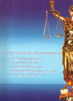 Практические рекомендации по имплементации в казахстанское законодательство положений Конвенции ООН "Против коррупции"