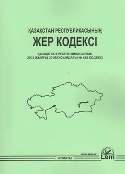 Қазақстан Республикасының жер кодексі : Қазақстан Республикасының 2003 жылғы 20 маусымдағы №442 кодексі (2024.01.01 берілген өзгерістер мен толықтырулармен)