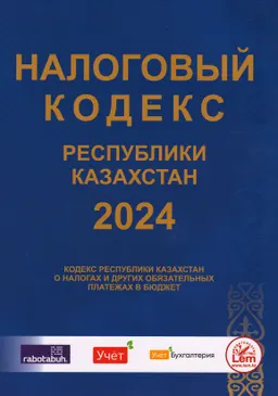 Кодекс Республики Казахстан от 25 декабря 2017 года №120-VI "О налогах и других обязательных платежах в бюджет" (Налоговый кодекс) : (с изменениями и дополнениями на 01.03.2024 г)