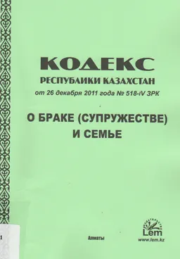 О браке (супружестве) и семье (с изменениями и дополнениями на 01.01.2024 г) : Кодекс Республики Казахстан от 26 декабря 2011 года №518-IV ЗРК