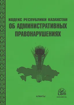 Кодекс Республики Казахстан об административных правонарушениях : от 05 июля 2014 года №235-V : (с изменениями и дополнениями по состоянию на 01.01.2024 г.)