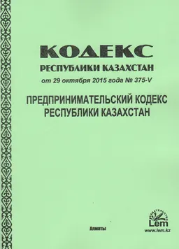 Предпринимательский кодекс Республики Казахстан : Кодекс Республики Казахстан от 29 октября 2015 года №375-V (с изменениями и дополнениями по состоянию на 01.01.2024 г.)