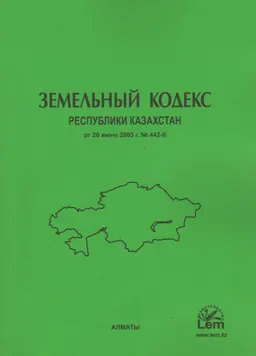 Земельный кодекс Республики Казахстан : от 20 июня 2003 года №442-II : (с изменениями и дополнениями по состоянию на 01.01.2024 г.)