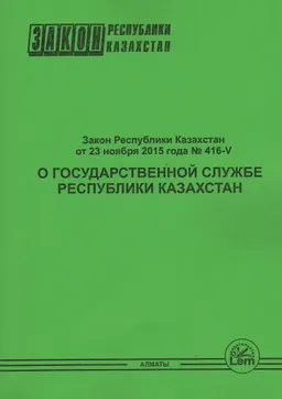 О государственной службе Республики Казахстан : Закон Республики Казахстан от 23 ноября 2015 года №416-V : (с изменениями и дополнениями от 31.12.2023 г.)