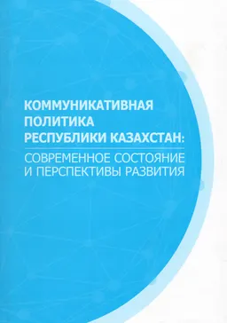 Коммуникативная политика Республики Казахстан: современное состояние и перспективы развития : коллективная монография