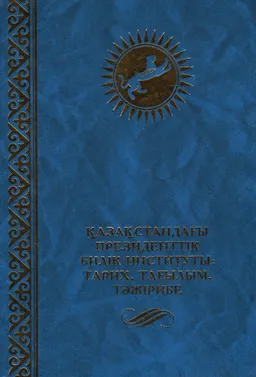 Қазақстандағы президенттік билік институты: тарих, тағылым, тәжірибе
