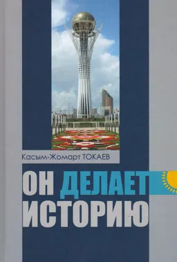Он делает историю : Очерки казахстанского политика
