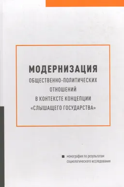 Модернизация общественно-политических отношений в контексте концепции "слышащего государства" : монография по результатам социологического исследования