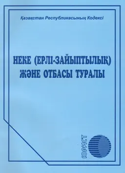 Неке (ерлі-зайыптылық) және отбасы туралы : Қазақстан Республикасының Кодексі