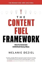 The content fuel framework : how to generate unlimited story ideas