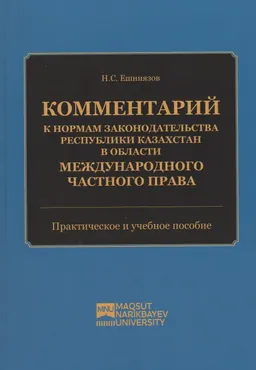 Комментарий к нормам законодательства Республики Казахстан в области международного частного права (по состоянию на 8 августа 2022г.) : практическое и учебное пособие