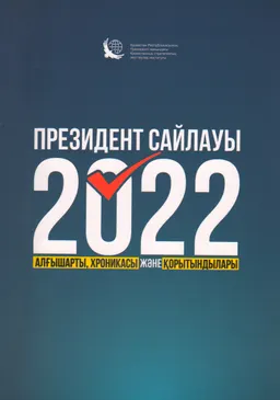 Президент сайлауы-2022: алғышарты, хроникасы және қорытындылары : ұжымдық монография