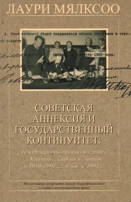 Советская аннексия и государственный континуитет : международно-правовой статус Эстонии, Латвии и Литвы в 1940-1991 гг. и после 1991 г. : исследование конфликта между нормативностью и силой в международном праве