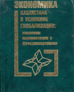 Экономика Казахстана в условиях глобализации: механизм модернизации и функционирования : Монография