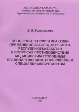Проблемы теории и практики применения законодательства Республики Казахстан в вопросах противодействия медицинским уголовным правонарушениям, совершенным специальным субъектом : монография