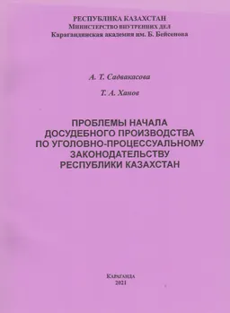 Проблемы начала досудебного производства по уголовно-процессуальному законодательству Республики Казахстан : монография