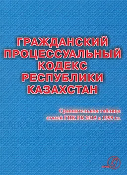 Гражданский процессуальный кодекс Республики Казахстан : Сравнительная таблица статей Гражданского процессуального кодекса РК №377-V от 31 октября 2015 года и Гражданского процессуального кодекса РК №411-1 от 13 июля 1999 г.