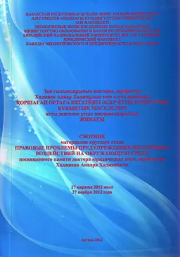 Қоршаған ортаға негативті әсер етуді ескертудің құқықтық мәселелері : заң ғыл. докторы, пр. Хаджиев Анвар Хаджиұлын еске алуға арналған дөңгелек үстел матер. жинағы (Астана, 2012ж. 27 қараша