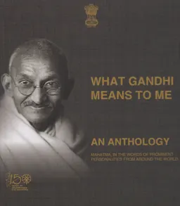 What Gandhi means to me: an anthology : Mahatma, in the words of prominent personalities from around the world