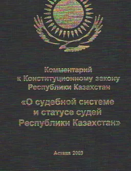 Комментарий к Конституционному закону Республики Казахстан "О судебной системе и статусе судей Республики Казахстан" : нормативный документ