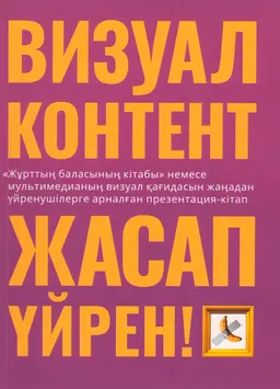 Визуал контент жасап үйрен! : Жұрттың баласының кітабы немесе мультимедианың визуал қағидасын жаңадан үйренушілерге арналған презентация-кітап