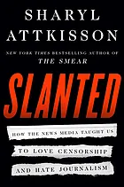 Slanted How the News Media Taught Us to Love Censorship and Hate Journalism