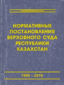 Нормативные постановления Верховного суда Республики Казахстан (1999-2016) : сборник