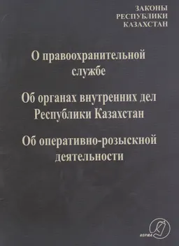 О правоохранительной службе. Об органах внутренних дел Республики Казахстан. Об оперативно-розыскной деятельности : Законы Республики Казахстан