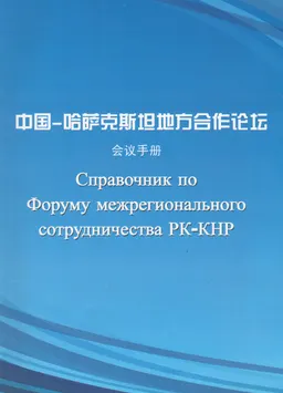 Сотрудничество. Инновация. Всеобщий выигрыш : Справочник по Форуму межрегионального сотрудничества РК-КНР